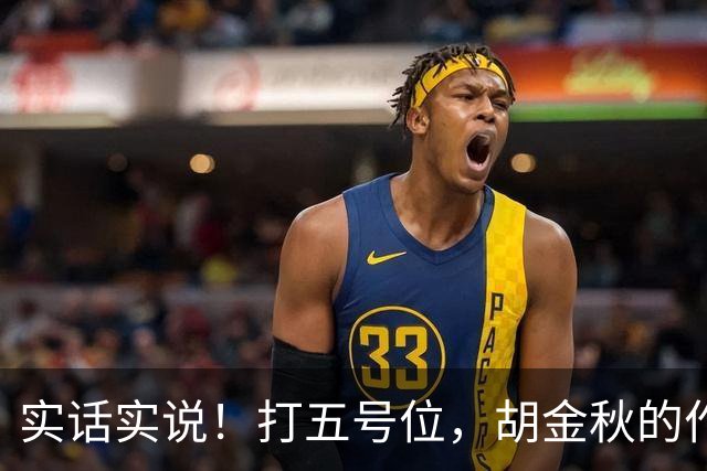 实话实说！打五号位，胡金秋的作用不如周琦、王哲林