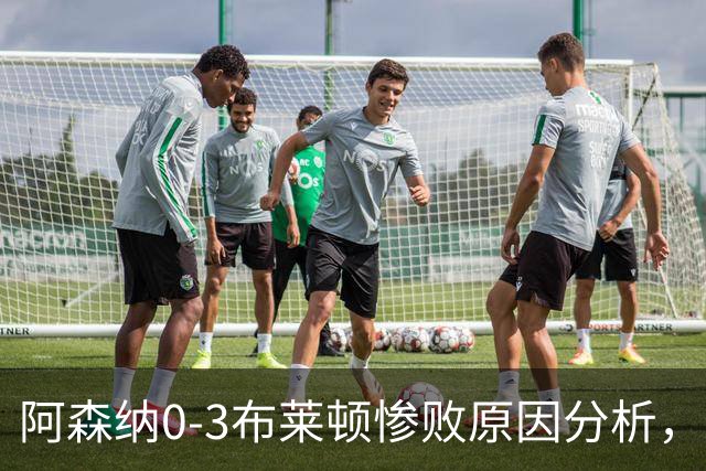阿森纳0‑3布莱顿惨败原因分析，连胜掺水分，主帅应变无力
